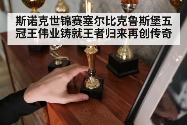 斯诺克世锦赛塞尔比克鲁斯堡五冠王伟业铸就王者归来再创传奇