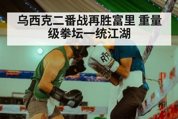 乌西克二番战再胜富里 重量级拳坛一统江湖